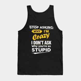 Stop Asking Why I'm Crazy I Don't Ask Why You're So Stupid Tank Top